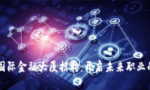 区块链国际金融大厦招聘：开启未来职业的新篇章