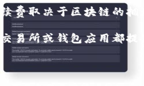 关于tpwallet转账手续费的问题，实际上，它的费用会随着不同的网络环境和具体转账金额而有所变化。通常情况下，加密货币的转账手续费取决于区块链的拥堵程度，以及转账的用户选择的手续费类型（例如，普通、快速等）。在某些时候，手续费可能会比较低，而在高峰期，费用则可能会迅速上升。

如果你想获取最准确的信息，可以在tpwallet的官方网站上查询，也可以在应用程序中查看当前的费率和相关信息。此外，许多加密货币交易所或钱包应用都提供手续费计算器，用于帮助用户了解在进行特定金额转账时所需的手续费。

如果你还有其他具体的问题，欢迎继续询问！