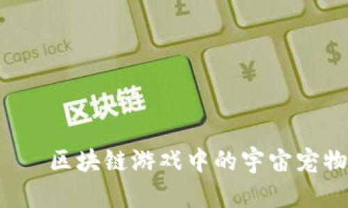 “星宠”——区块链游戏中的宇宙宠物大冒险！