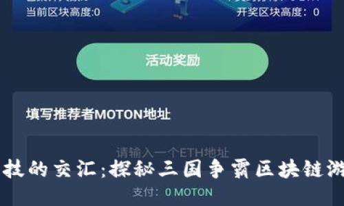 历史与科技的交汇：探秘三国争霸区块链游戏的魅力