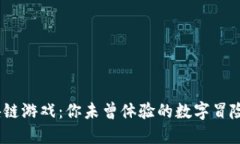 解锁GBGC区块链游戏：你未曾体验的数字冒险与经