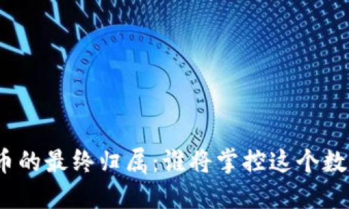 加密货币的最终归属：谁将掌控这个数字黄金？