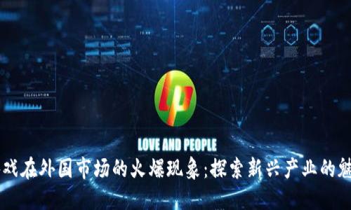 区块链游戏在外国市场的火爆现象：探索新兴产业的魅力与潜力