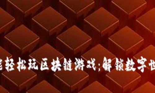 普通人也能轻松玩区块链游戏：解锁数字世界的魅力！