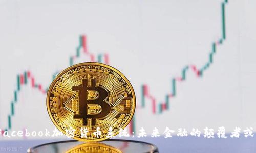 探索Facebook加密货币系统：未来金融的颠覆者或泡沫?