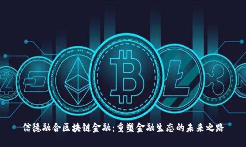 信德融合区块链金融：重塑金融生态的未来之路