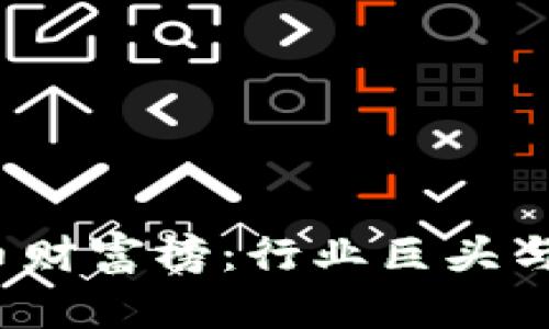 2023年数字加密货币财富榜：行业巨头与新兴明星的完美对比