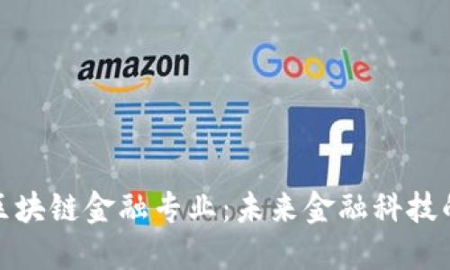 探索区块链金融专业：未来金融科技的基石