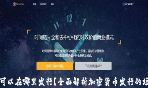 
加密货币可以在哪里发行？全面解析加密货币发行的场所与方式