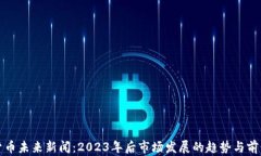 加密货币未来新闻：2023年后市场发展的趋势与前