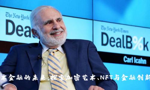 区块链艺术金融的未来：探索加密艺术、NFT与金融创新的交汇点