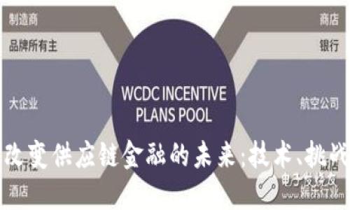 区块链改变供应链金融的未来：技术、挑战与机遇