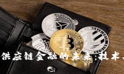 区块链改变供应链金融的未来：技术、挑战与机遇