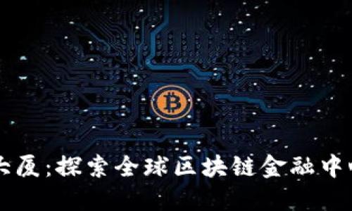 区块链金融大厦：探索全球区块链金融中心的地理分布