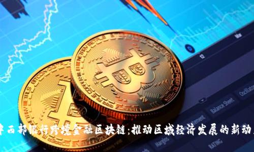 中西部银行跨境金融区块链：推动区域经济发展的新动力