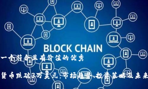 思考一个符合且有价值的优秀

加密货币跌破3万美元：市场趋势、投资策略及未来展望