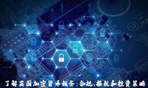 
了解英国加密货币税务：合规、报税和投资策略
