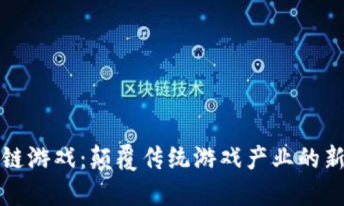 区块链游戏：颠覆传统游戏产业的新时代