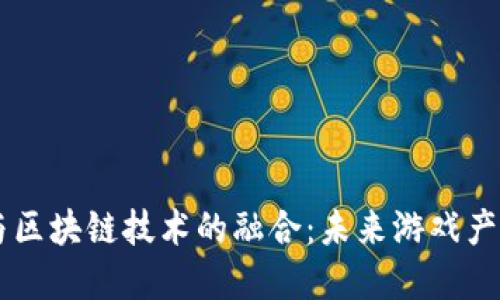 探讨3A游戏与区块链技术的融合：未来游戏产业的变革之路