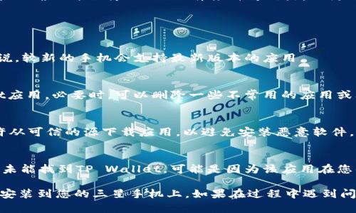 要下载TP Wallet应用程序到三星手机上，您可以按照以下步骤进行：

### 下载步骤

1. **打开应用商店**：
   - 在您的三星手机上，找到并打开“Google Play 商店”应用。它通常在应用程序列表中，图标是一个多彩的三角形。

2. **搜索TP Wallet**：
   - 在Google Play商店的搜索栏中，输入“TP Wallet”并点击搜索图标。等待搜索结果出来。

3. **选择应用程序**：
   - 在搜索结果中找到TP Wallet应用程序，一般会显示应用程序的名称和图标。确保您选择的是官方版本，查看开发者信息以验证其真实性。

4. **点击安装**：
   - 点击TP Wallet应用程序的图标后，您将看到应用的详细信息页面，上面有“安装”按钮。点击此按钮以开始下载和安装应用。

5. **等待安装完成**：
   - 系统会自动下载并安装应用。安装完成后，您会看到“打开”按钮，可以直接启动应用，或者在主屏幕或应用列表中找到TP Wallet的图标。

6. **设置应用**：
   - 打开TP Wallet后，按照屏幕上的指示进行设置。您可能需要创建一个账户或进行登录。

### 其他下载方式

如果您无法通过Google Play商店下载TP Wallet应用，您还可以尝试以下方法：

- **访问官方网站**：
  - 有些应用程序会在官方网站提供APK文件下载链接。您可以通过手机浏览器访问TP Wallet的官方网站，寻找下载选项。

- **使用APK下载网站**：
  - 如APKMirror、APKPure等网站提供APK文件的下载。请务必确保所下载的APK文件来自可信源，以防止恶意软件。

### 注意事项

1. **设备兼容性**：
   - 确保您的三星手机满足TP Wallet的系统要求。一般来说，较新的手机会支持最新版本的应用。

2. **存储空间**：
   - 检查您的手机是否有足够的存储空间来安装TP Wallet应用。必要时，可以删除一些不常用的应用或文件，以释放存储空间。

3. **安全性**：
   - 下载应用时，请确保您已经启用了安全设置，例如只允许从可信的源下载应用，以避免安装恶意软件。

4. **地区限制**：
   - 某些应用程序可能在特定地区不可用。如果您在搜索时未能找到TP Wallet，可能是因为该应用在您的地区未上线。

按照以上步骤操作，您应该能够顺利将TP Wallet应用下载并安装到您的三星手机上。如果在过程中遇到问题，可以尝试重启手机，或在网络连接不佳的情况下重试下载。