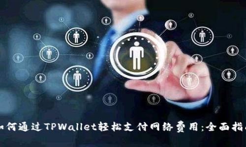 如何通过TPWallet轻松支付网络费用：全面指南