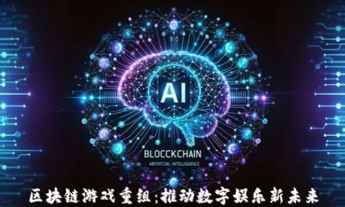 
区块链游戏重组：推动数字娱乐新未来