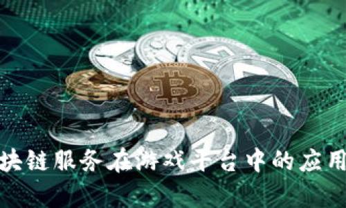 探索区块链服务在游戏平台中的应用与前景