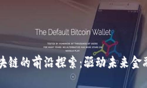 构建金融区块链的前沿探索：驱动未来金融体系的变革