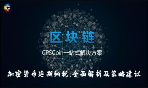 加密货币延期纳税：全面解析及策略建议