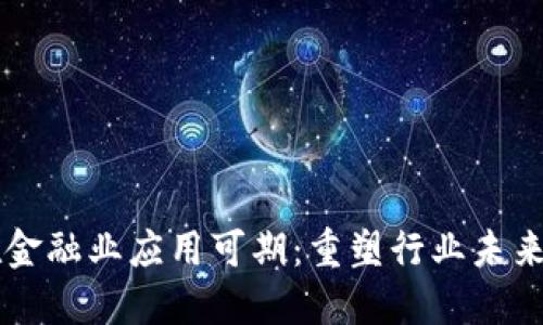 区块链技术在金融业应用可期：重塑行业未来的革命性力量
