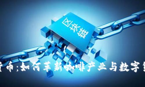 咖啡加密货币：如何革新咖啡产业与数字货币的结合