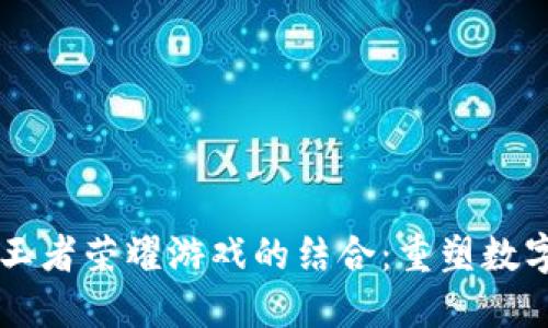 区块链技术与王者荣耀游戏的结合：重塑数字娱乐的新未来