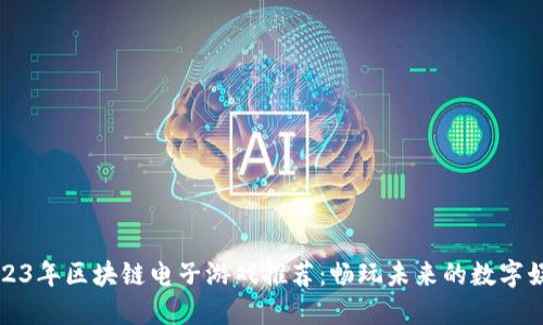2023年区块链电子游戏推荐：畅玩未来的数字娱乐