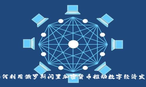 如何利用俄罗斯闲置加密货币推动数字经济发展