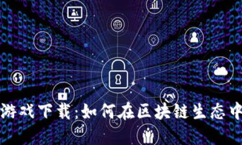 探索BP区块链游戏下载：如何在区块链生态中畅享游戏乐趣