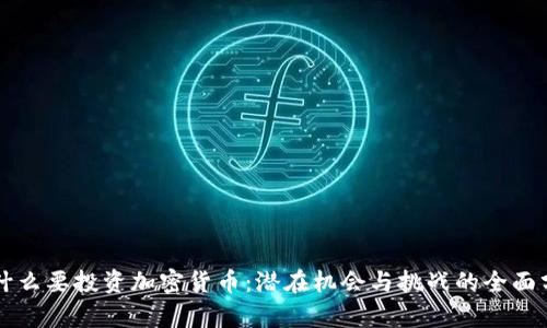 为什么要投资加密货币：潜在机会与挑战的全面分析