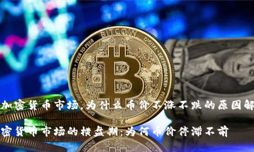 在加密货币市场,为什么币价不涨不跌的原因解析
加密货币市场的横盘期:为何币价停滞不前