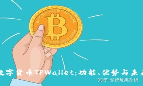 全面解析数字货币TPWallet：功能、优势与未来发展趋势