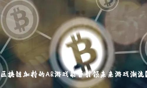 区块链加持的AR游戏能否引领未来游戏潮流？