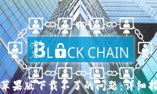 
如何解决tpwallet苹果版下载不了的问题：详细指南与常见解决方案