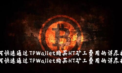 如何快速通过TPWallet购买HT矿工费用的详尽指南
如何快速通过TPWallet购买HT矿工费用的详尽指南