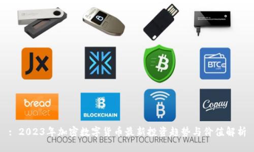: 2023年加密数字货币最新投资趋势与价值解析